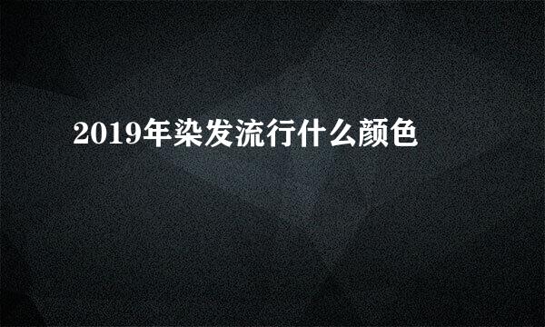 2019年染发流行什么颜色