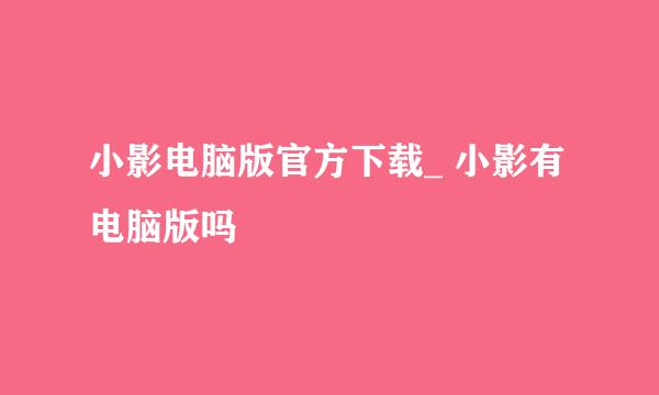小影电脑版官方下载_ 小影有电脑版吗♥