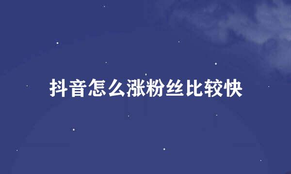 抖音怎么涨粉丝比较快