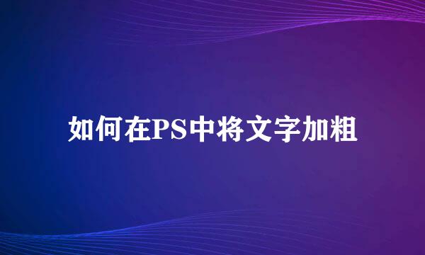 如何在PS中将文字加粗