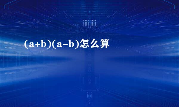 (a+b)(a-b)怎么算