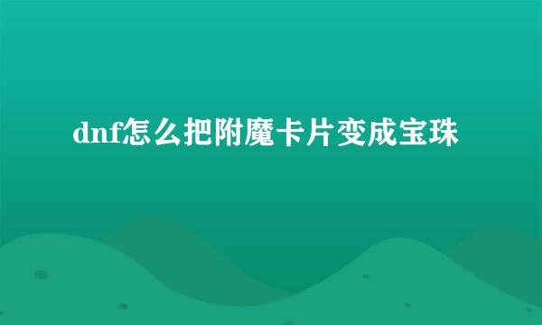 dnf怎么把附魔卡片变成宝珠