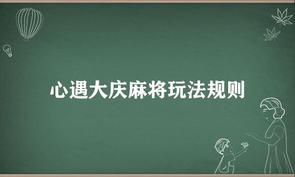 心遇大庆麻将玩法规则