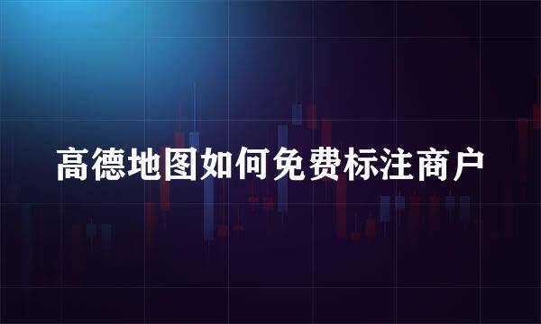 高德地图如何免费标注商户