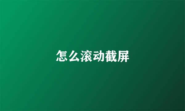 怎么滚动截屏