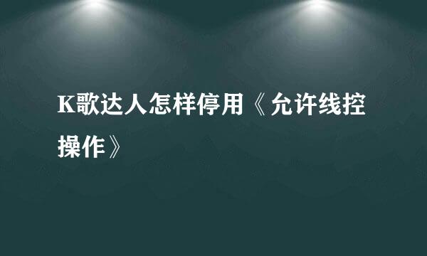 K歌达人怎样停用《允许线控操作》