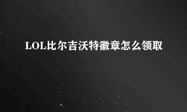 LOL比尔吉沃特徽章怎么领取
