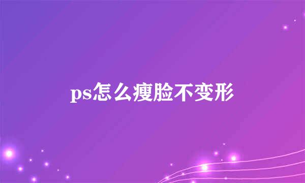 ps怎么瘦脸不变形