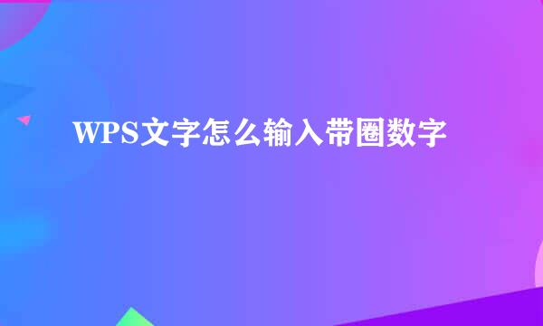 WPS文字怎么输入带圈数字