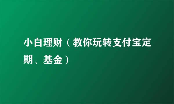 小白理财（教你玩转支付宝定期、基金）