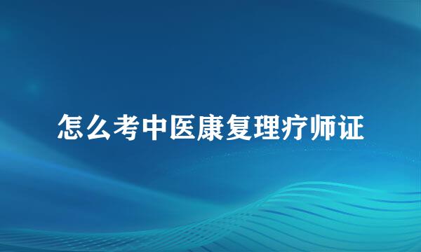 怎么考中医康复理疗师证