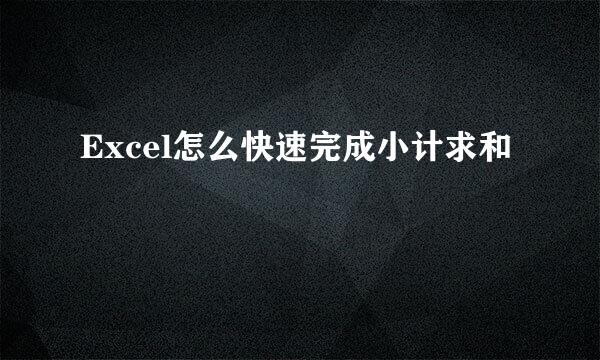 Excel怎么快速完成小计求和