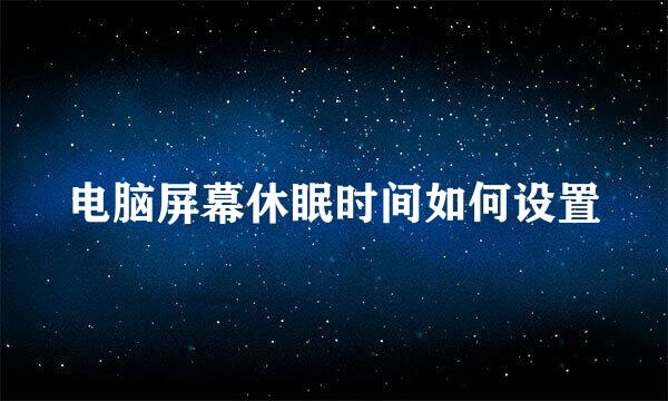 电脑屏幕休眠时间如何设置