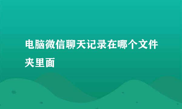 电脑微信聊天记录在哪个文件夹里面