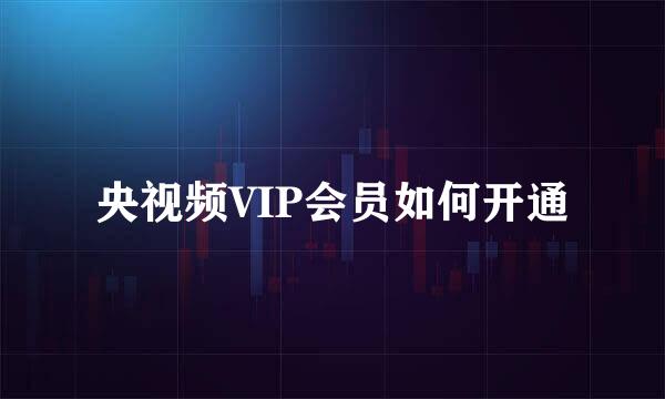 央视频VIP会员如何开通