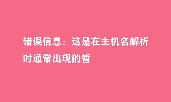 错误信息：这是在主机名解析时通常出现的暂