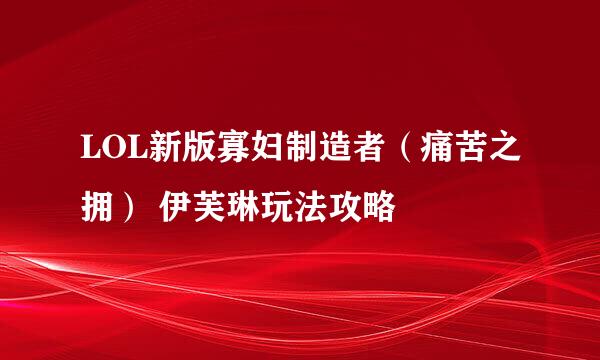 LOL新版寡妇制造者（痛苦之拥） 伊芙琳玩法攻略