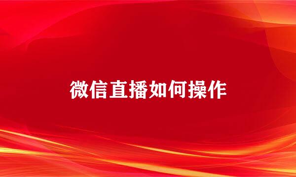 微信直播如何操作