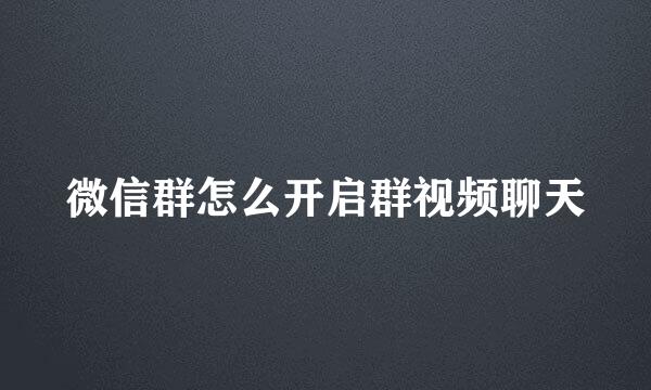 微信群怎么开启群视频聊天
