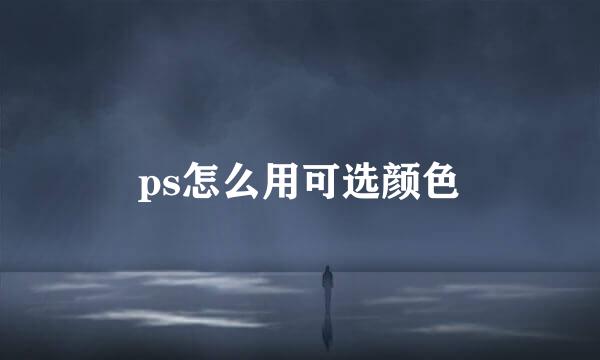 ps怎么用可选颜色