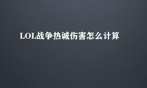 LOL战争热诚伤害怎么计算