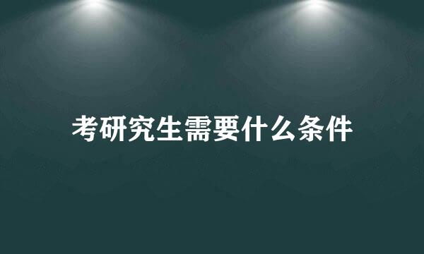 考研究生需要什么条件