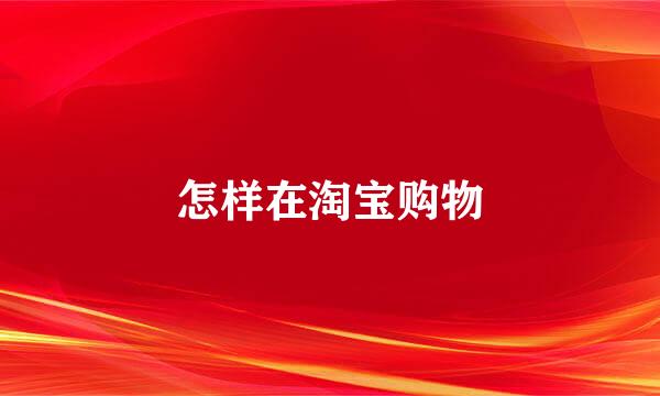 怎样在淘宝购物