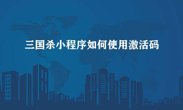 三国杀小程序如何使用激活码