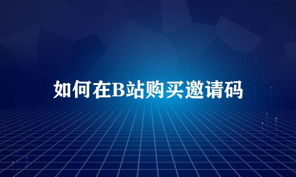 如何在B站购买邀请码