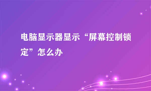 电脑显示器显示“屏幕控制锁定”怎么办