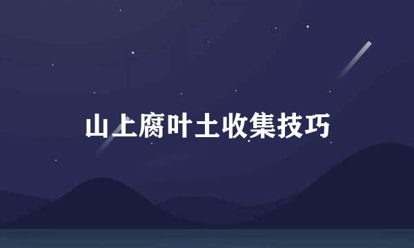 山上腐叶土收集技巧