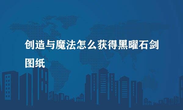 创造与魔法怎么获得黑曜石剑图纸
