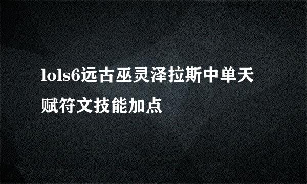 lols6远古巫灵泽拉斯中单天赋符文技能加点