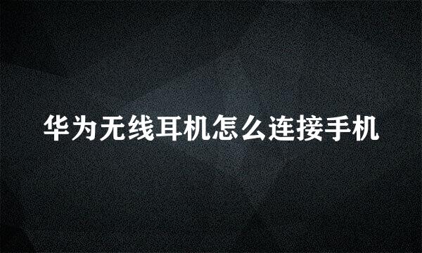 华为无线耳机怎么连接手机