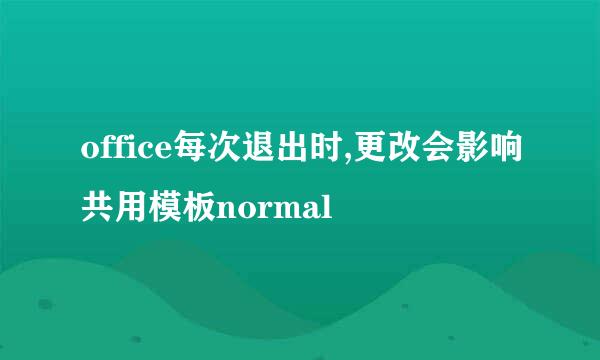 office每次退出时,更改会影响共用模板normal