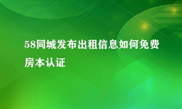 58同城发布出租信息如何免费房本认证
