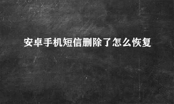 安卓手机短信删除了怎么恢复