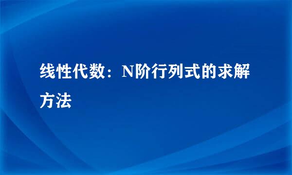 线性代数：N阶行列式的求解方法