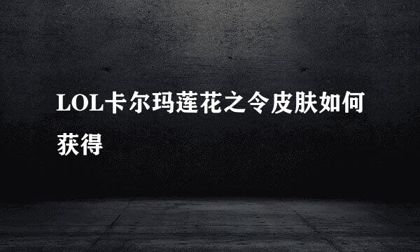 LOL卡尔玛莲花之令皮肤如何获得