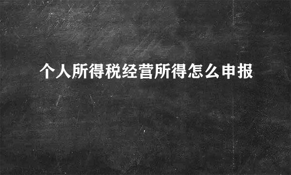 个人所得税经营所得怎么申报