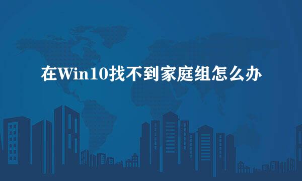 在Win10找不到家庭组怎么办