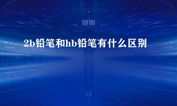 2b铅笔和hb铅笔有什么区别