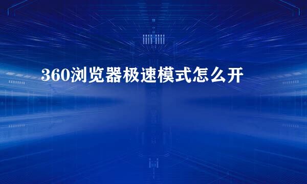 360浏览器极速模式怎么开