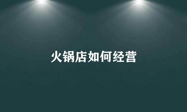 火锅店如何经营