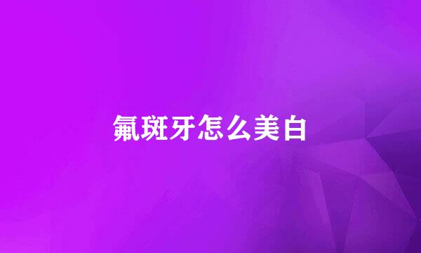 氟斑牙怎么美白