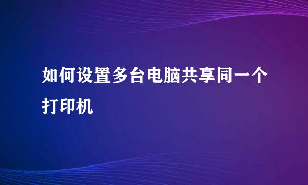 如何设置多台电脑共享同一个打印机