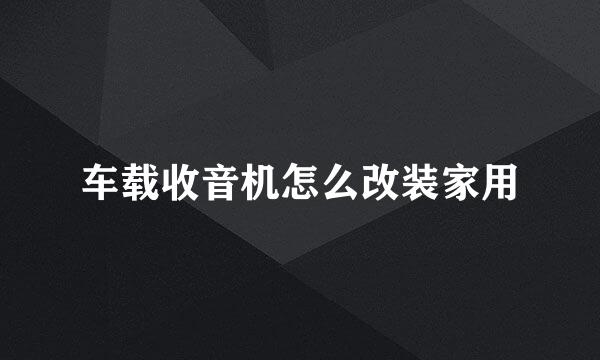 车载收音机怎么改装家用