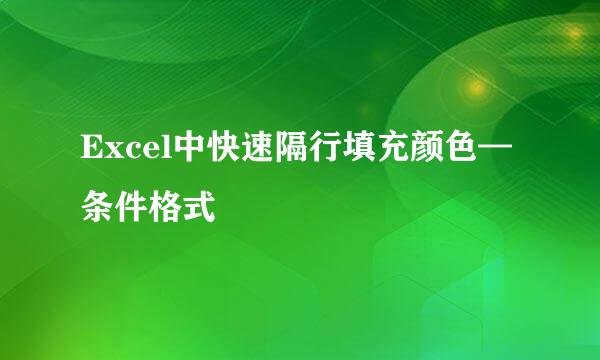 Excel中快速隔行填充颜色—条件格式