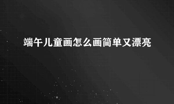 端午儿童画怎么画简单又漂亮