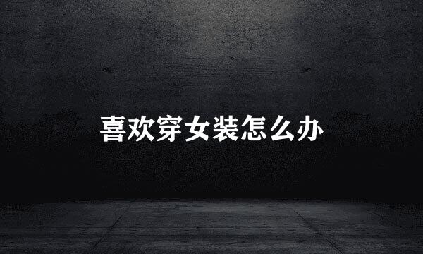 喜欢穿女装怎么办